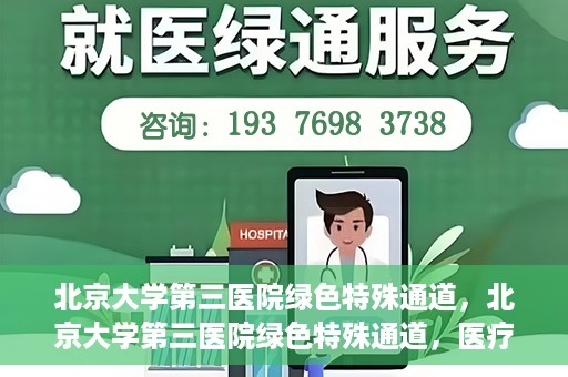 北京大学第三医院绿色特殊通道，北京大学第三医院绿色特殊通道，医疗服务的速度与温情并重