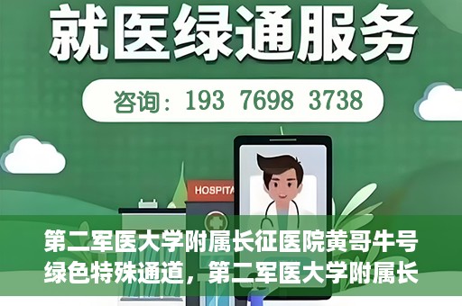 第二军医大学附属长征医院黄哥牛号绿色特殊通道，第二军医大学附属长征医院黄哥牛号，绿色特殊通道的医学之光