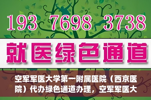 空军军医大学第一附属医院（西京医院）代办绿色通道办理，空军军医大学第一附属医院绿色通道代办服务详解