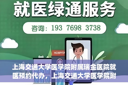 上海交通大学医学院附属瑞金医院就医预约代办，上海交通大学医学院附属瑞金医院就医预约代办服务详解