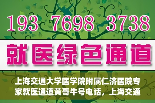 上海交通大学医学院附属仁济医院专家就医通道黄哥牛号电话，上海交通大学医学院附属仁济医院专家就医通道热线，黄哥牛号电话咨询解读服务启动