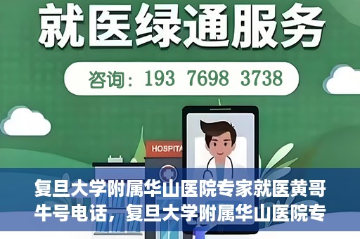 复旦大学附属华山医院专家就医黄哥牛号电话，复旦大学附属华山医院专家黄哥牛号电话就医指南