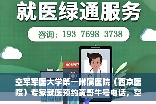 空军军医大学第一附属医院（西京医院）专家就医预约黄哥牛号电话，空军军医大学第一附属医院（西京医院）黄哥牛号预约电话专家就医指南