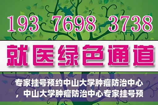 专家挂号预约中山大学肿瘤防治中心，中山大学肿瘤防治中心专家挂号预约解析