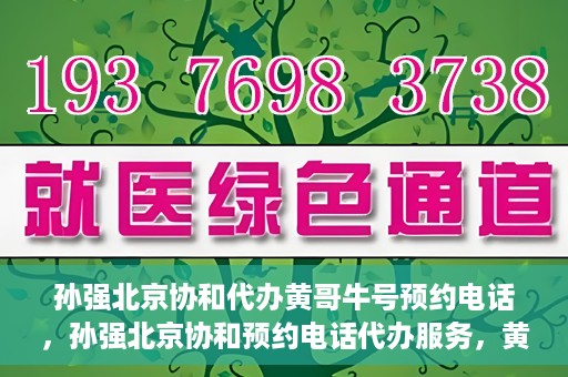 孙强北京协和代办黄哥牛号预约电话，孙强北京协和预约电话代办服务，黄哥牛号预约热线揭秘