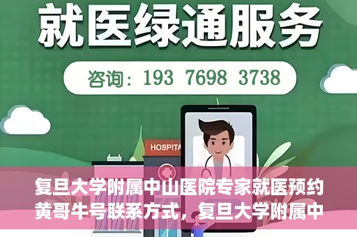 复旦大学附属中山医院专家就医预约黄哥牛号联系方式，复旦大学附属中山医院专家就医预约，黄哥牛号联系方式全解析