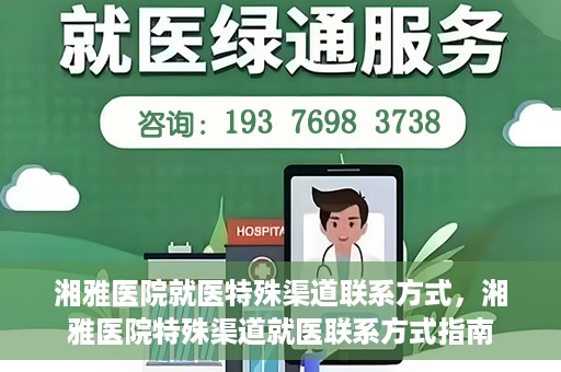 湘雅医院就医特殊渠道联系方式，湘雅医院特殊渠道就医联系方式指南