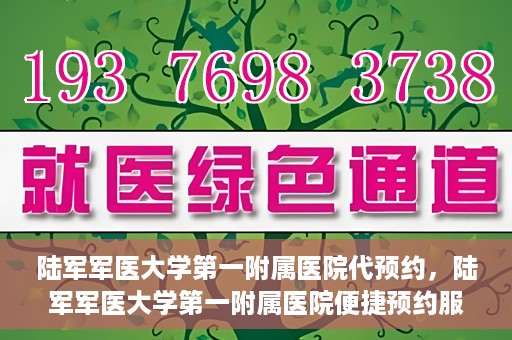 陆军军医大学第一附属医院代预约，陆军军医大学第一附属医院便捷预约服务启动