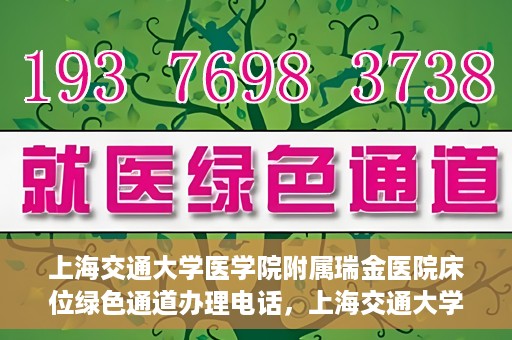 上海交通大学医学院附属瑞金医院床位绿色通道办理电话，上海交通大学医学院附属瑞金医院床位绿色通道咨询热线