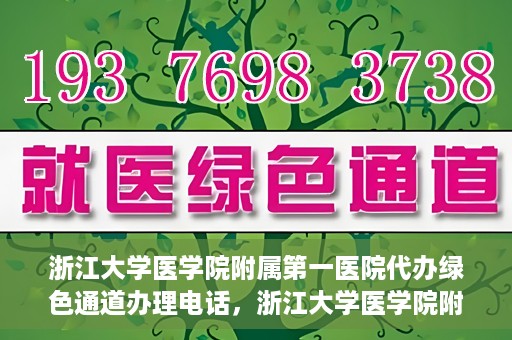 浙江大学医学院附属第一医院代办绿色通道办理电话，浙江大学医学院附属第一医院绿色通道办理服务热线