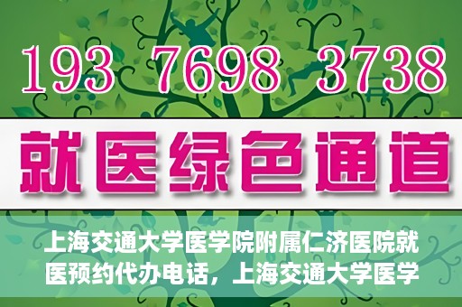 上海交通大学医学院附属仁济医院就医预约代办电话，上海交通大学医学院附属仁济医院就医预约代办服务热线详解