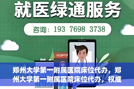 郑州大学第一附属医院床位代办，郑州大学第一附属医院床位代办，权威医疗资源的便捷通道