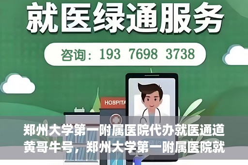 郑州大学第一附属医院代办就医通道黄哥牛号，郑州大学第一附属医院就医通道代办服务黄哥牛号解析