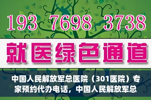 中国人民解放军总医院（301医院）专家预约代办电话，中国人民解放军总医院（301医院）专家预约电话代办服务详解