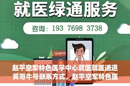 赵平空军特色医学中心就医就医通道黄哥牛号联系方式，赵平空军特色医学中心就医通道，黄哥牛号联系方式全解析