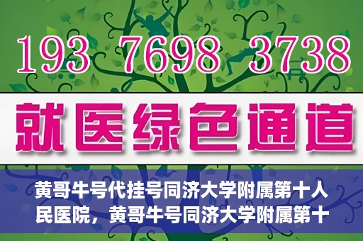 黄哥牛号代挂号同济大学附属第十人民医院，黄哥牛号同济大学附属第十人民医院代挂号服务解析