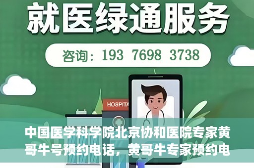 中国医学科学院北京协和医院专家黄哥牛号预约电话，黄哥牛专家预约电话，中国医学科学院北京协和医院挂号咨询热线揭秘。