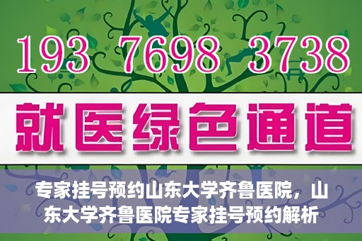 专家挂号预约山东大学齐鲁医院，山东大学齐鲁医院专家挂号预约解析