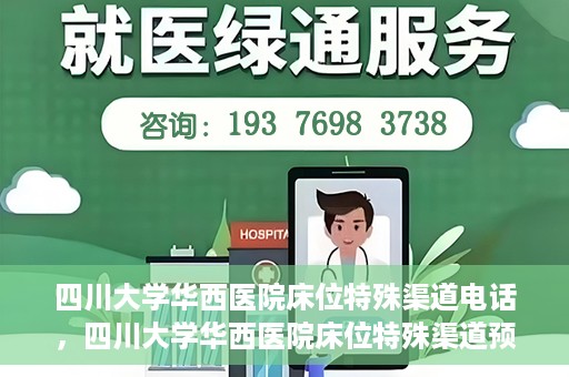 四川大学华西医院床位特殊渠道电话，四川大学华西医院床位特殊渠道预约专线