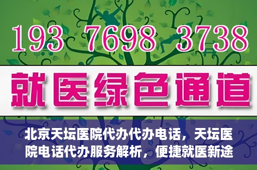 北京天坛医院代办代办电话，天坛医院电话代办服务解析，便捷就医新途径