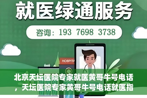 北京天坛医院专家就医黄哥牛号电话，天坛医院专家黄哥牛号电话就医指南，专业医疗团队为您解答疑难病症