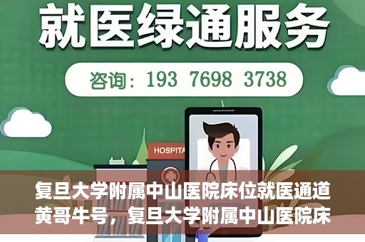 复旦大学附属中山医院床位就医通道黄哥牛号，复旦大学附属中山医院床位就医通道，黄哥牛号助您顺畅就医体验。
