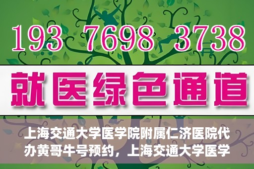上海交通大学医学院附属仁济医院代办黄哥牛号预约，上海交通大学医学院附属仁济医院预约挂号服务，黄哥牛号预约代办攻略