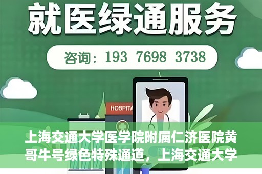 上海交通大学医学院附属仁济医院黄哥牛号绿色特殊通道，上海交通大学医学院附属仁济医院绿色特殊通道，黄哥牛号启动