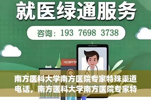 南方医科大学南方医院专家特殊渠道电话，南方医科大学南方医院专家特殊渠道电话专线详解