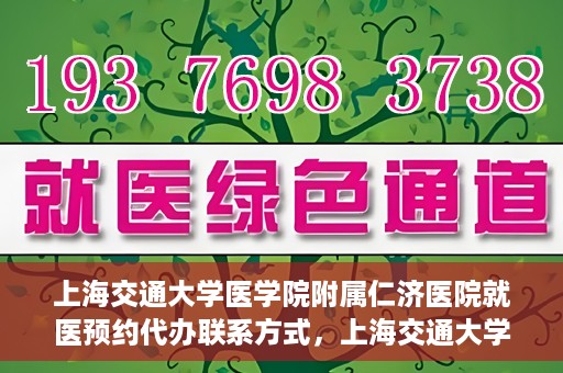 上海交通大学医学院附属仁济医院就医预约代办联系方式，上海交通大学医学院附属仁济医院就医预约代办服务指南，联系方式详解