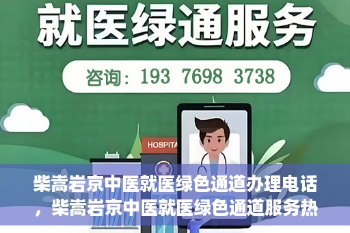 柴嵩岩京中医就医绿色通道办理电话，柴嵩岩京中医就医绿色通道服务热线电话