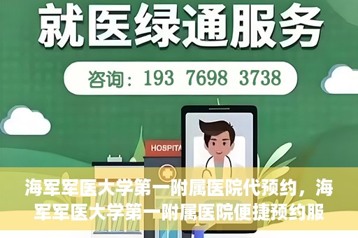 海军军医大学第一附属医院代预约，海军军医大学第一附属医院便捷预约服务启动