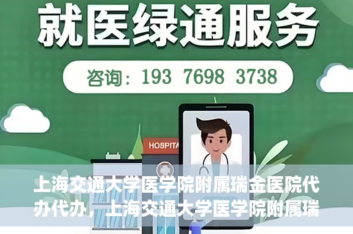 上海交通大学医学院附属瑞金医院代办代办，上海交通大学医学院附属瑞金医院代办服务详解