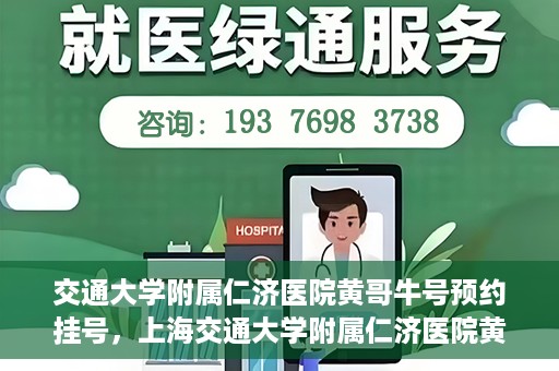 交通大学附属仁济医院黄哥牛号预约挂号，上海交通大学附属仁济医院黄哥牛号预约挂号攻略