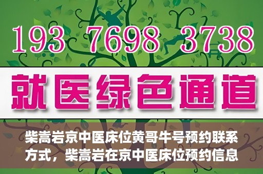 柴嵩岩京中医床位黄哥牛号预约联系方式，柴嵩岩在京中医床位预约信息及黄哥牛号联系方式揭秘