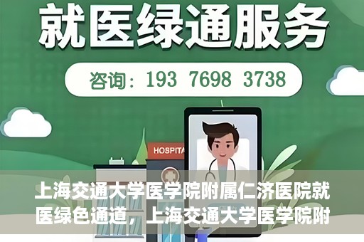 上海交通大学医学院附属仁济医院就医绿色通道，上海交通大学医学院附属仁济医院就医绿色通道，便捷就医，温暖服务新体验