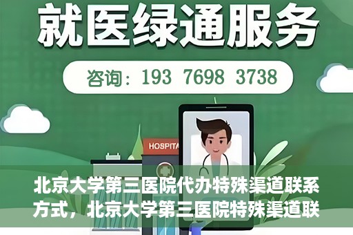 北京大学第三医院代办特殊渠道联系方式，北京大学第三医院特殊渠道联系方式代办服务详解