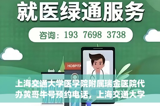 上海交通大学医学院附属瑞金医院代办黄哥牛号预约电话，上海交通大学医学院附属瑞金医院黄哥牛号预约电话代办服务解析
