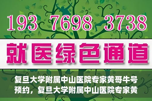 复旦大学附属中山医院专家黄哥牛号预约，复旦大学附属中山医院专家黄哥牛预约挂号攻略