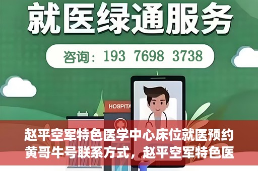 赵平空军特色医学中心床位就医预约黄哥牛号联系方式，赵平空军特色医学中心床位预约指南，黄哥牛号联系方式全解析