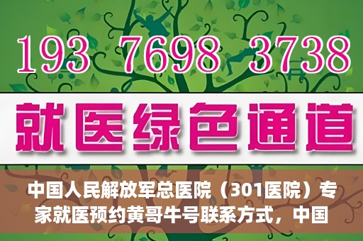中国人民解放军总医院（301医院）专家就医预约黄哥牛号联系方式，中国人民解放军总医院（301医院）黄哥牛专家预约挂号联系方式揭秘