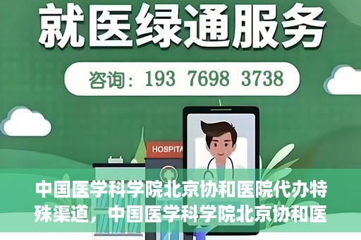 中国医学科学院北京协和医院代办特殊渠道，中国医学科学院北京协和医院，特殊渠道代办服务解析