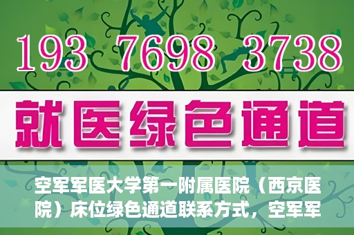 空军军医大学第一附属医院（西京医院）床位绿色通道联系方式，空军军医大学第一附属医院（西京医院）床位绿色通道咨询专线及联系方式解析