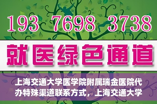 上海交通大学医学院附属瑞金医院代办特殊渠道联系方式，上海交通大学瑞金医院特殊渠道联系方式代办服务解析