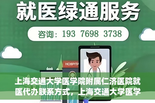 上海交通大学医学院附属仁济医院就医代办联系方式，上海交通大学医学院附属仁济医院就医代办服务联系方式详解