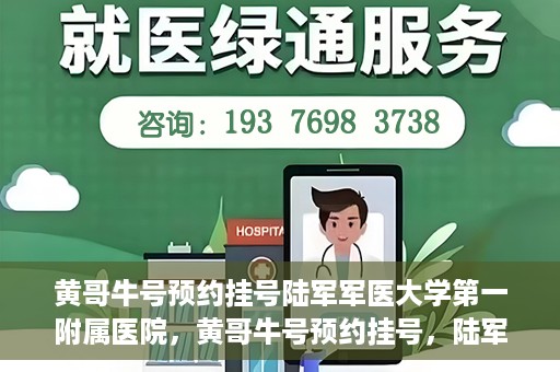 黄哥牛号预约挂号陆军军医大学第一附属医院，黄哥牛号预约挂号，陆军军医大学第一附属医院就医新体验