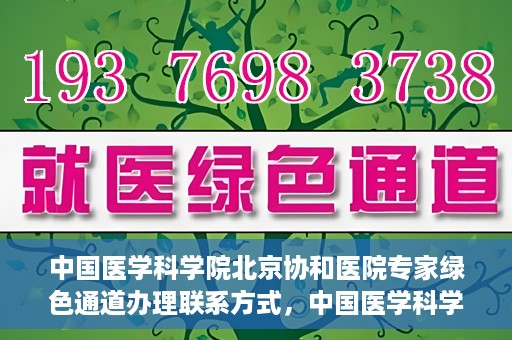 中国医学科学院北京协和医院专家绿色通道办理联系方式，中国医学科学院北京协和医院专家绿色通道办理指南及联系方式