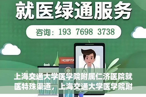 上海交通大学医学院附属仁济医院就医特殊渠道，上海交通大学医学院附属仁济医院特殊就医渠道解析