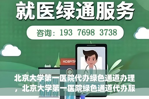 北京大学第一医院代办绿色通道办理，北京大学第一医院绿色通道代办服务详解