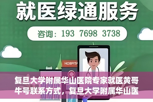 复旦大学附属华山医院专家就医黄哥牛号联系方式，复旦大学附属华山医院专家黄哥牛号联系方式解析